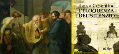 Quando dal silenzio si costruisce un recinto di leggenda e saggezza "L'eloquenza del silenzio", il nuovo romanzo di Rocco Cosentino