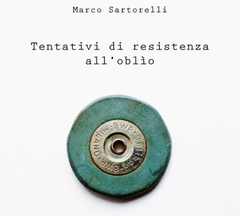 LietoColle pubblica il nuovo libro di Marco Sartorelli "Tentativi di resistenza all’oblio" il titolo del volume