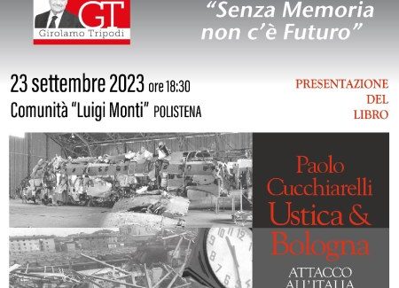 Fondazione “Girolamo Tripodi”, rassegna culturale “Senza memoria non c’è futuro” Sabato 23 settembre alle ore 18,30 presso la Sala della Comunità Luigi Monti  a Polistena in via Vescovo Morabito n. 17, dove si svolgerà la presentazione del libro "USTICA & BOLOGNA ATTACCO ALL'ITALIA" di PAOLO CUCCHIARELLI, con la presenza dell'autore